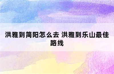 洪雅到简阳怎么去 洪雅到乐山最佳路线